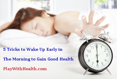 5 Tricks to Wake Up Early Morning to Gain Good Health